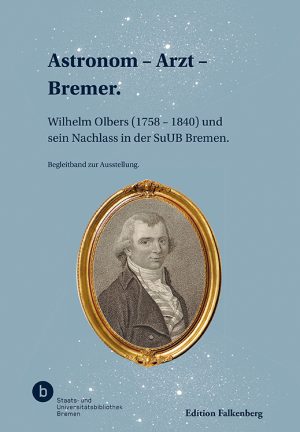Astronom – Arzt – Bremer. Wilhelm Olbers (1758 – 1840) und sein Nachlass in der SuUB Bremen