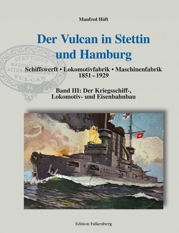 Der Vulcan in Stettin und Hamburg. Schiffswerft – Lokomotivfabrik – Maschinenfabrik 1851 – 1929. Band III: Der Kriegsschiff-, Lokomotiv- und Eisenbahnbau