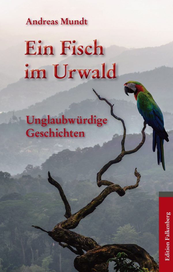 Andreas Mundt: Ein Fisch im Urwald. Unglaubwürdige Geschichten