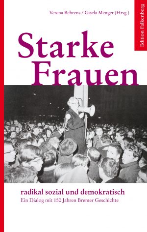 Starke Frauen. radikal sozial und demokratisch. Ein Dialog mit 150 Jahren Bremer Geschichte